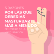 5 Razones por las que Deberías Masturbarte Más a Menudo | Beneficios de la Masturbación